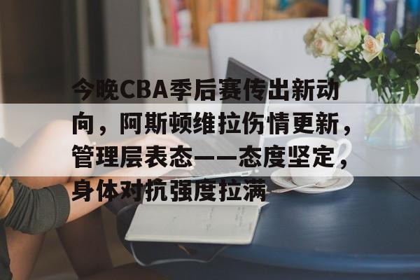 爱游戏APP-今晚CBA季后赛传出新动向，阿斯顿维拉伤情更新，管理层表态——态度坚定，身体对抗强度拉满的简单介绍